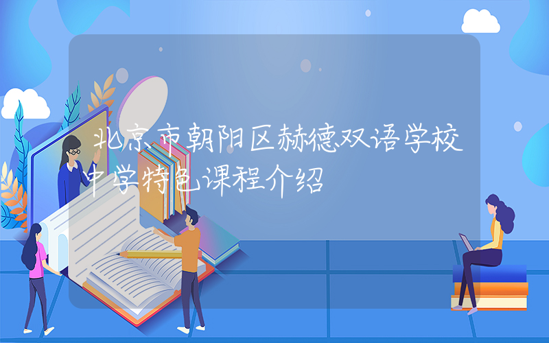 北京市朝阳区赫德双语学校中学特色课程介绍