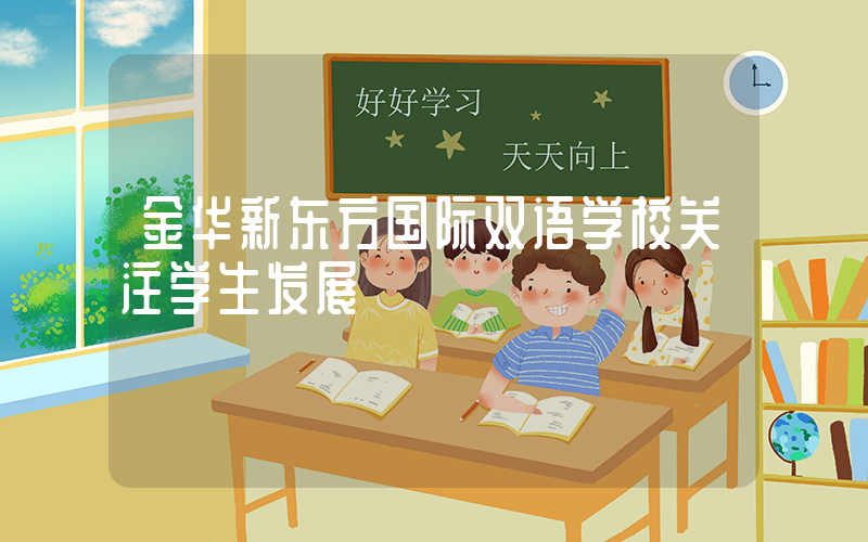金华新东方国际双语学校关注学生发展