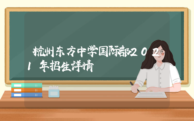 杭州东方中学国际部2021年招生详情